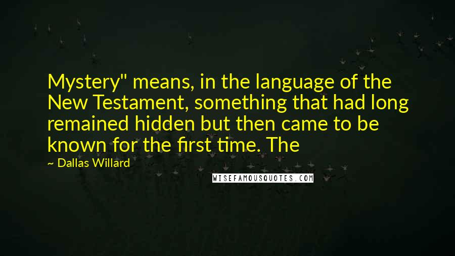 Dallas Willard Quotes: Mystery" means, in the language of the New Testament, something that had long remained hidden but then came to be known for the first time. The