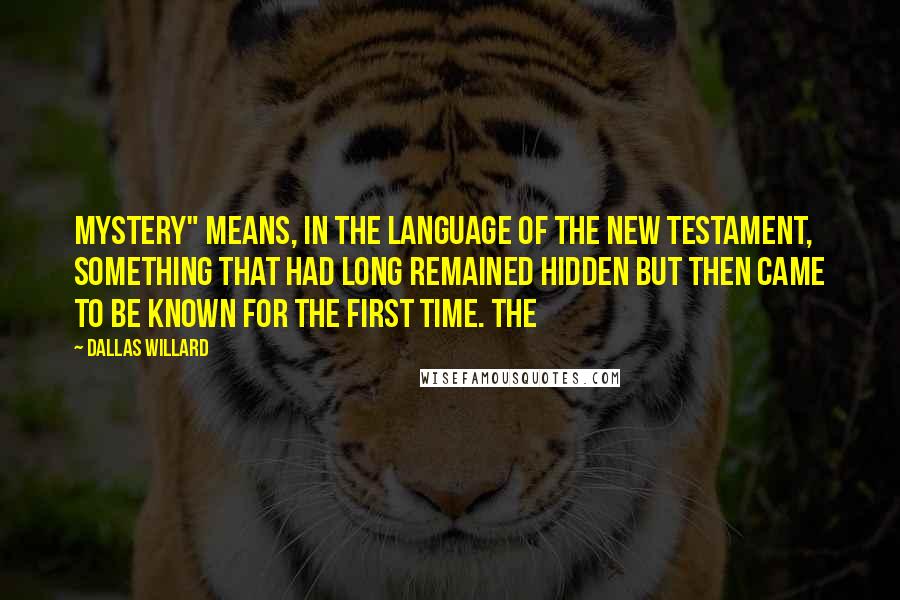 Dallas Willard Quotes: Mystery" means, in the language of the New Testament, something that had long remained hidden but then came to be known for the first time. The