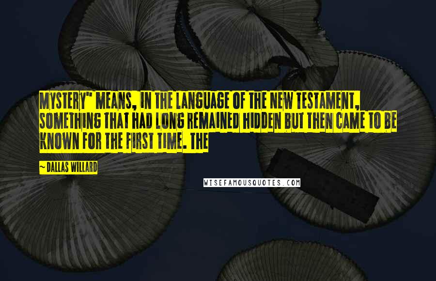 Dallas Willard Quotes: Mystery" means, in the language of the New Testament, something that had long remained hidden but then came to be known for the first time. The