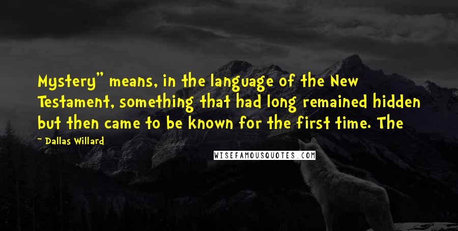 Dallas Willard Quotes: Mystery" means, in the language of the New Testament, something that had long remained hidden but then came to be known for the first time. The