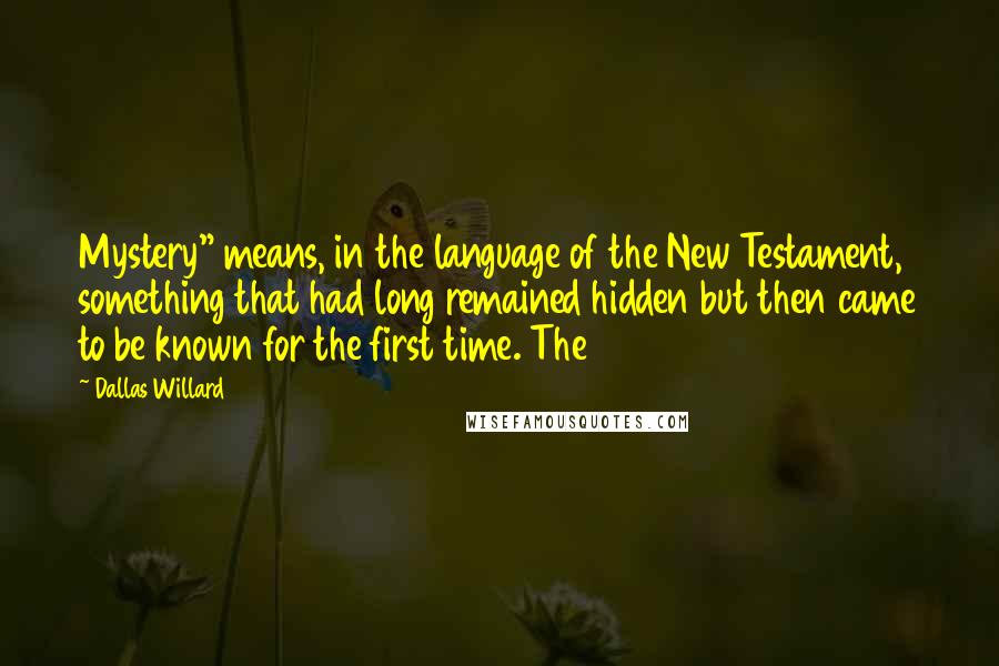 Dallas Willard Quotes: Mystery" means, in the language of the New Testament, something that had long remained hidden but then came to be known for the first time. The