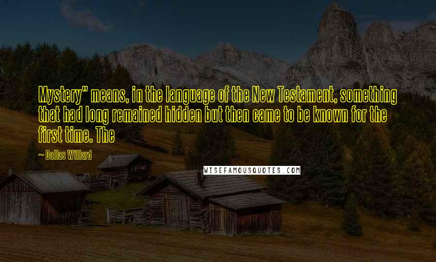 Dallas Willard Quotes: Mystery" means, in the language of the New Testament, something that had long remained hidden but then came to be known for the first time. The