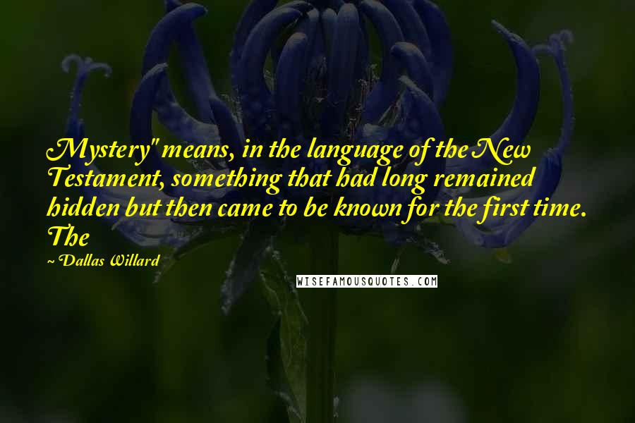 Dallas Willard Quotes: Mystery" means, in the language of the New Testament, something that had long remained hidden but then came to be known for the first time. The