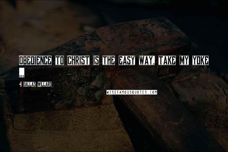 Dallas Willard Quotes: Obedience to Christ is the easy way, take my yoke ...