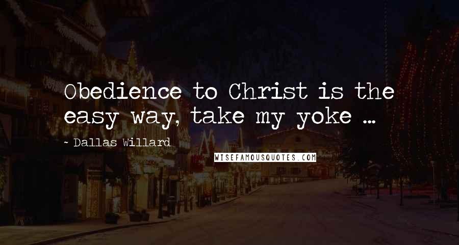 Dallas Willard Quotes: Obedience to Christ is the easy way, take my yoke ...