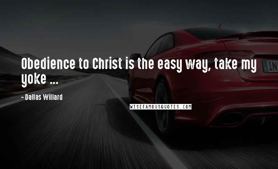 Dallas Willard Quotes: Obedience to Christ is the easy way, take my yoke ...