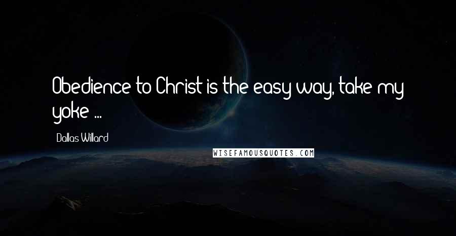 Dallas Willard Quotes: Obedience to Christ is the easy way, take my yoke ...