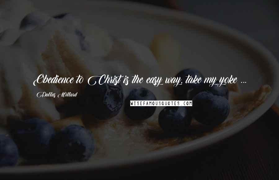 Dallas Willard Quotes: Obedience to Christ is the easy way, take my yoke ...