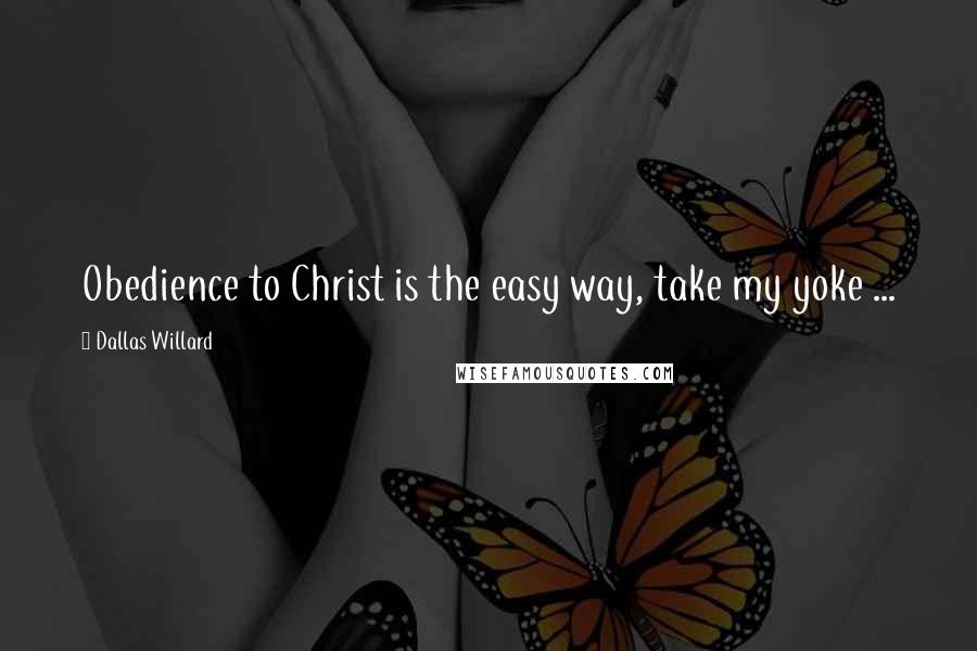 Dallas Willard Quotes: Obedience to Christ is the easy way, take my yoke ...
