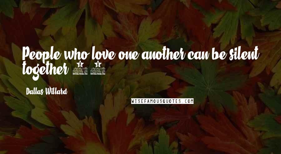 Dallas Willard Quotes: People who love one another can be silent together.12