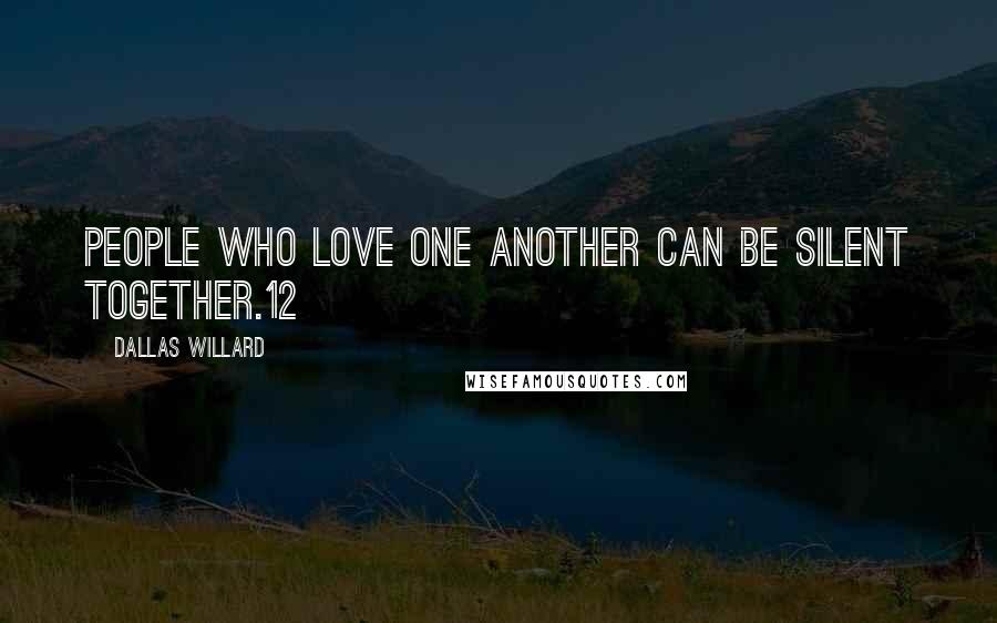 Dallas Willard Quotes: People who love one another can be silent together.12