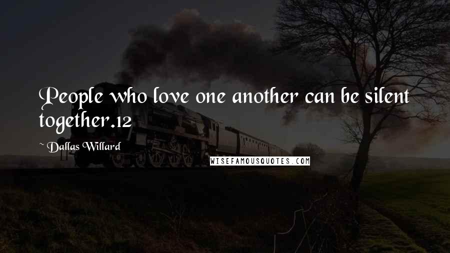 Dallas Willard Quotes: People who love one another can be silent together.12