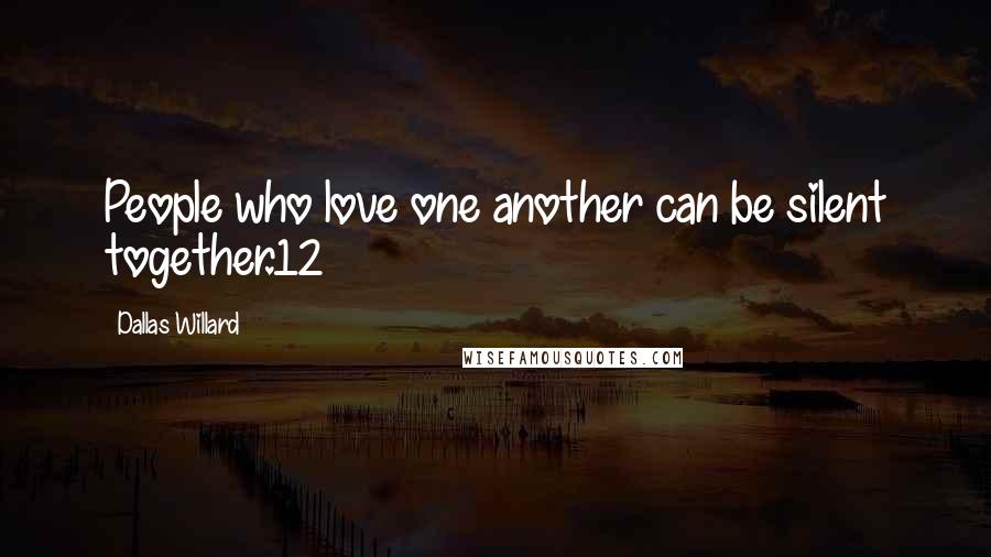 Dallas Willard Quotes: People who love one another can be silent together.12