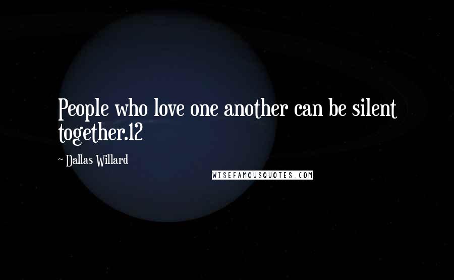 Dallas Willard Quotes: People who love one another can be silent together.12