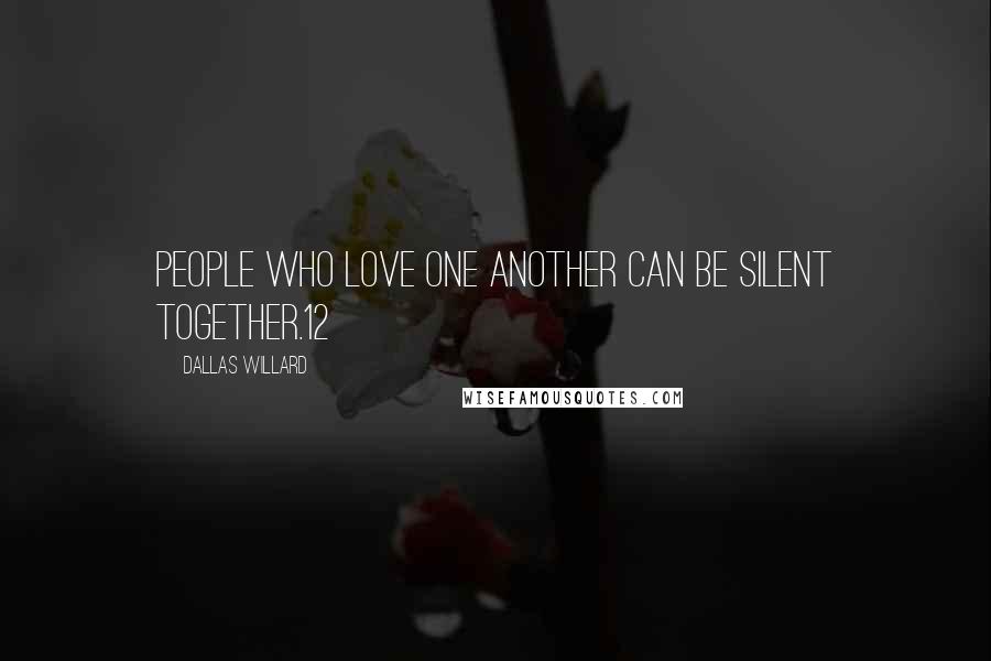 Dallas Willard Quotes: People who love one another can be silent together.12