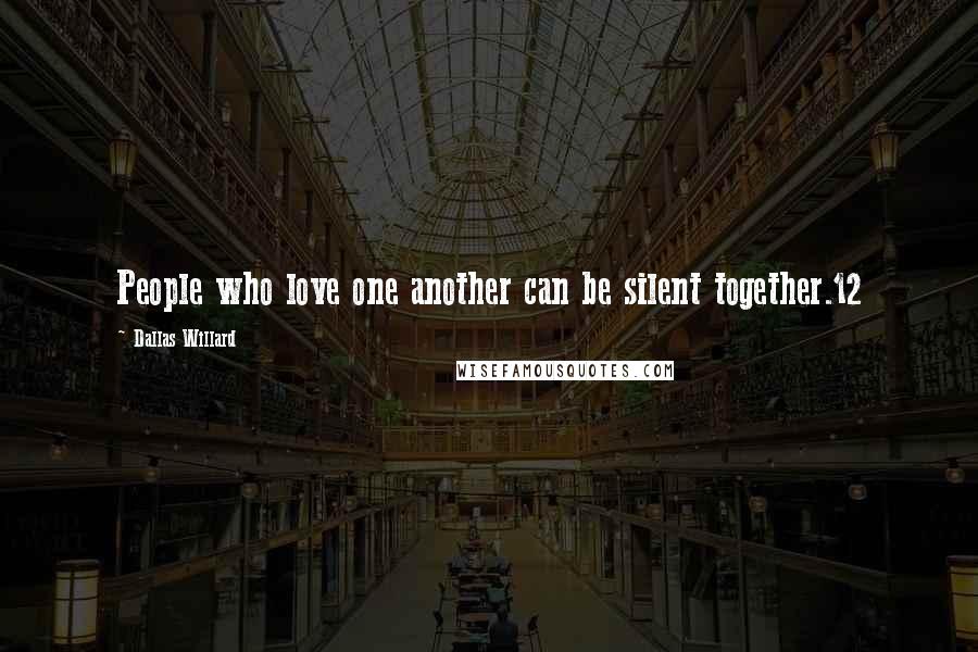 Dallas Willard Quotes: People who love one another can be silent together.12