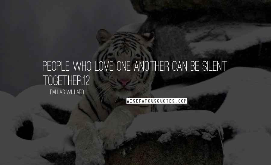 Dallas Willard Quotes: People who love one another can be silent together.12