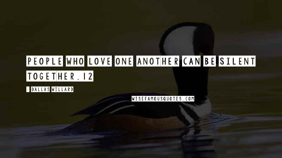 Dallas Willard Quotes: People who love one another can be silent together.12