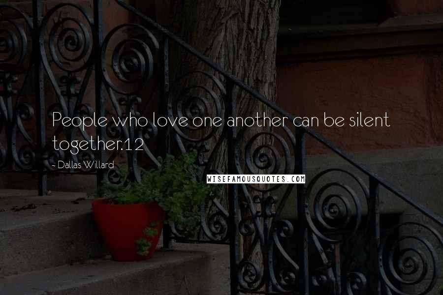 Dallas Willard Quotes: People who love one another can be silent together.12