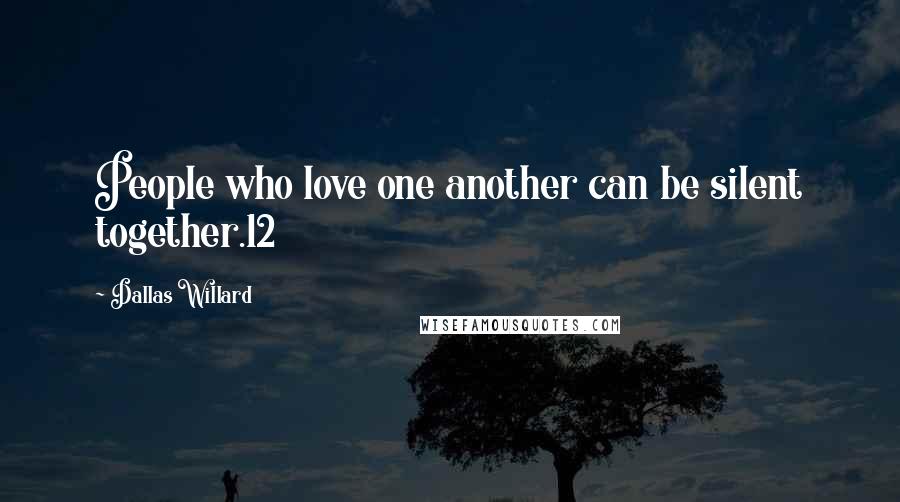 Dallas Willard Quotes: People who love one another can be silent together.12