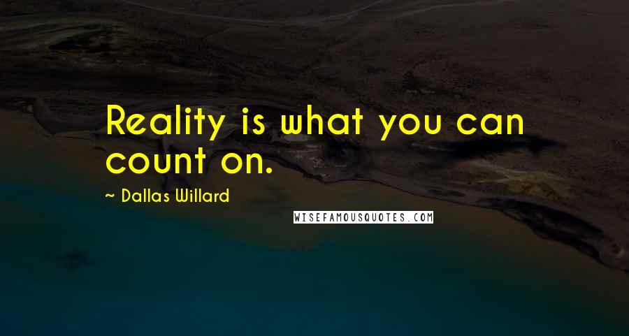 Dallas Willard Quotes: Reality is what you can count on.