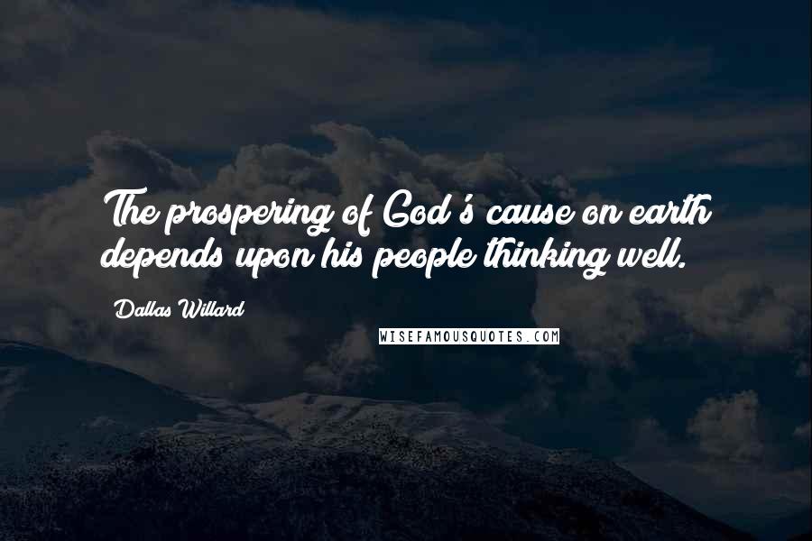 Dallas Willard Quotes: The prospering of God's cause on earth depends upon his people thinking well.