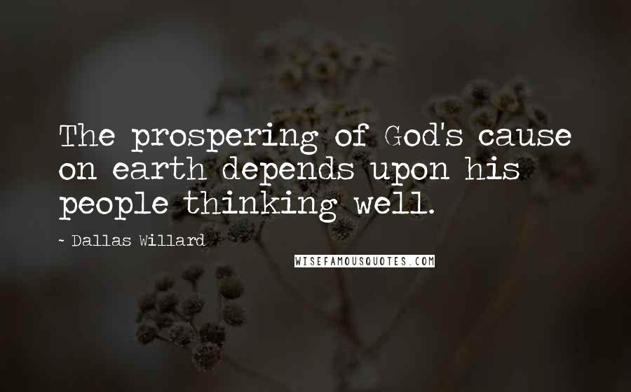 Dallas Willard Quotes: The prospering of God's cause on earth depends upon his people thinking well.
