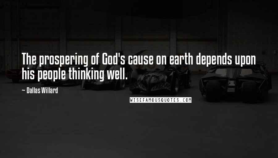 Dallas Willard Quotes: The prospering of God's cause on earth depends upon his people thinking well.