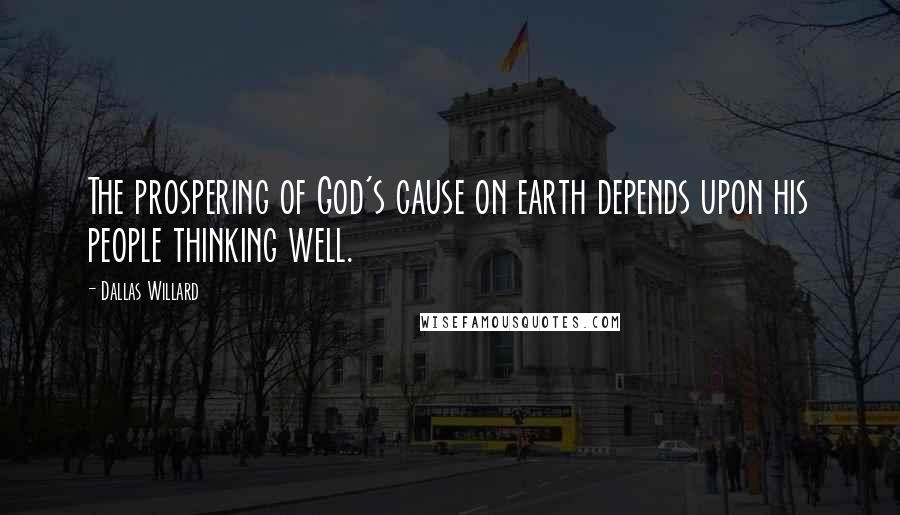 Dallas Willard Quotes: The prospering of God's cause on earth depends upon his people thinking well.