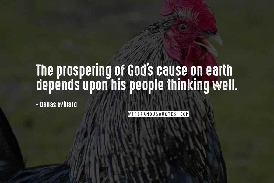 Dallas Willard Quotes: The prospering of God's cause on earth depends upon his people thinking well.