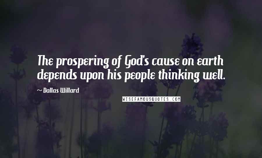 Dallas Willard Quotes: The prospering of God's cause on earth depends upon his people thinking well.