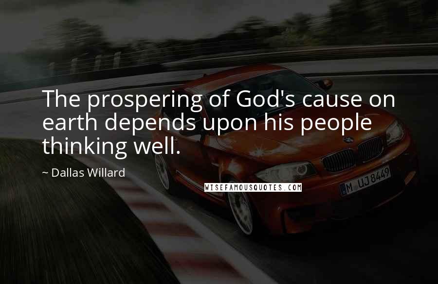 Dallas Willard Quotes: The prospering of God's cause on earth depends upon his people thinking well.