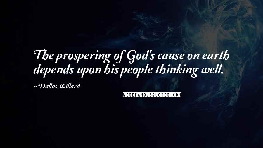 Dallas Willard Quotes: The prospering of God's cause on earth depends upon his people thinking well.
