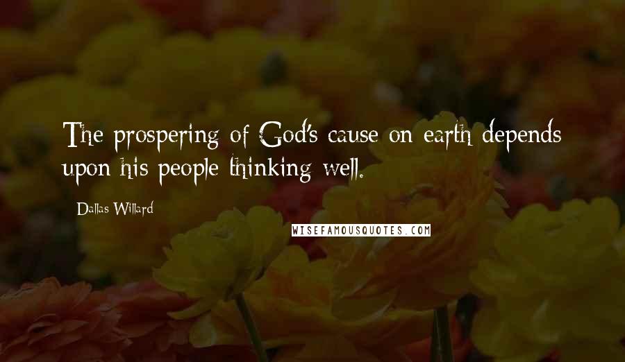 Dallas Willard Quotes: The prospering of God's cause on earth depends upon his people thinking well.