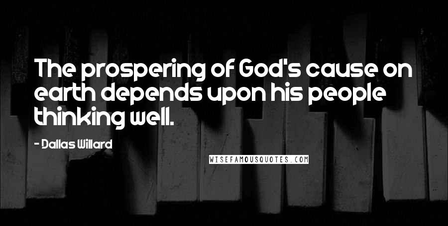 Dallas Willard Quotes: The prospering of God's cause on earth depends upon his people thinking well.