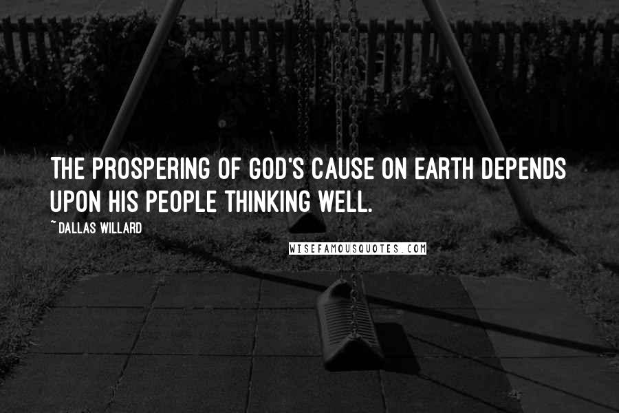 Dallas Willard Quotes: The prospering of God's cause on earth depends upon his people thinking well.