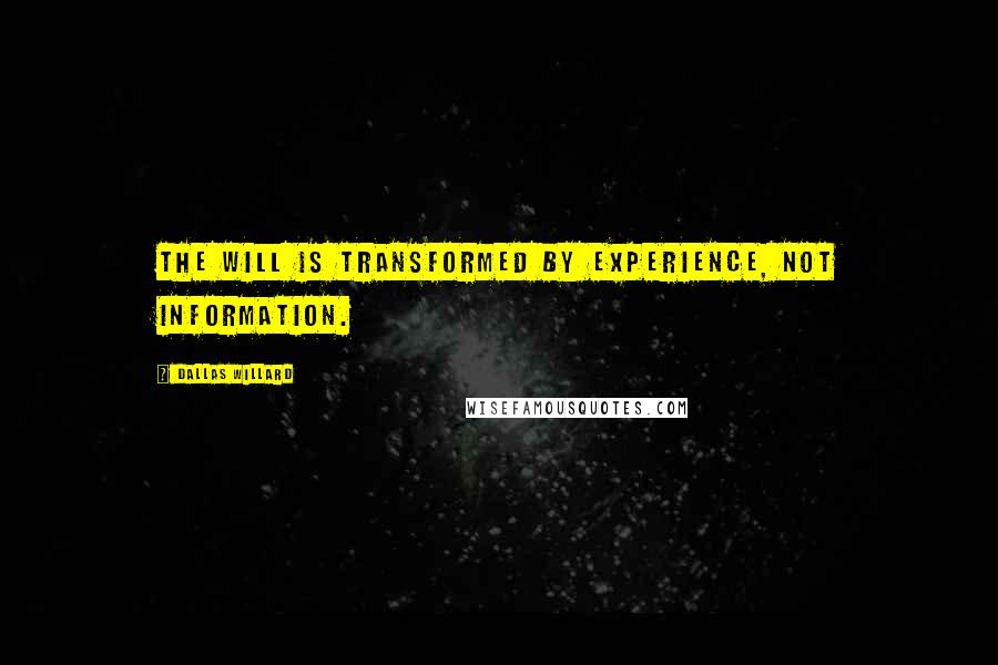 Dallas Willard Quotes: The will is transformed by experience, not information.