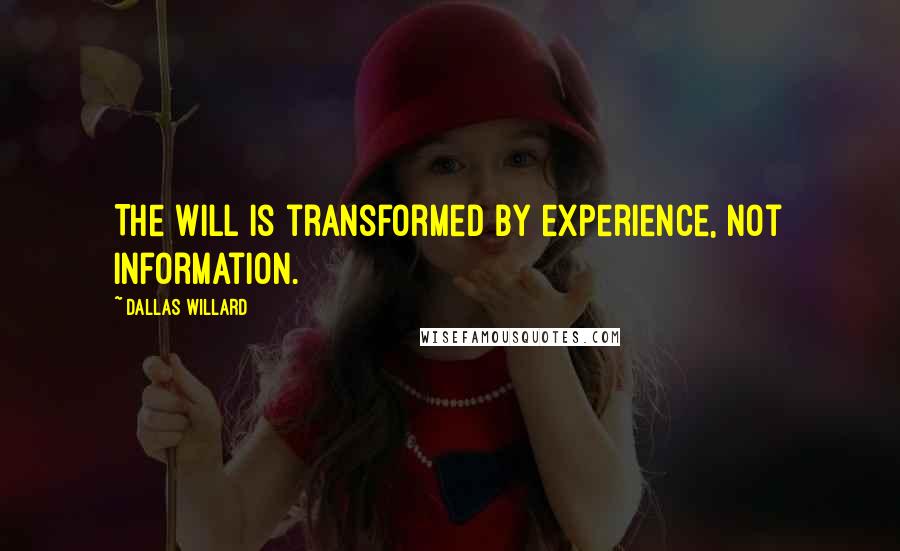 Dallas Willard Quotes: The will is transformed by experience, not information.