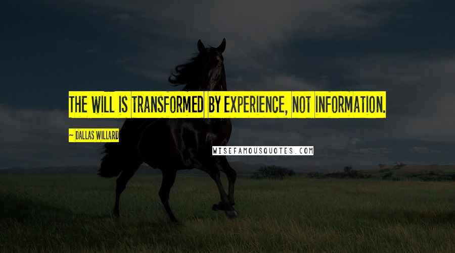 Dallas Willard Quotes: The will is transformed by experience, not information.