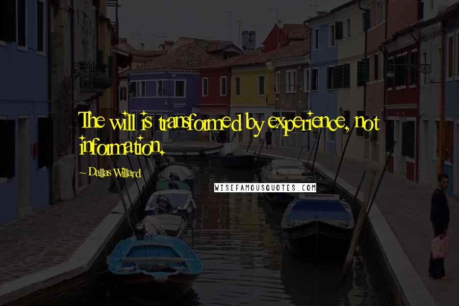 Dallas Willard Quotes: The will is transformed by experience, not information.