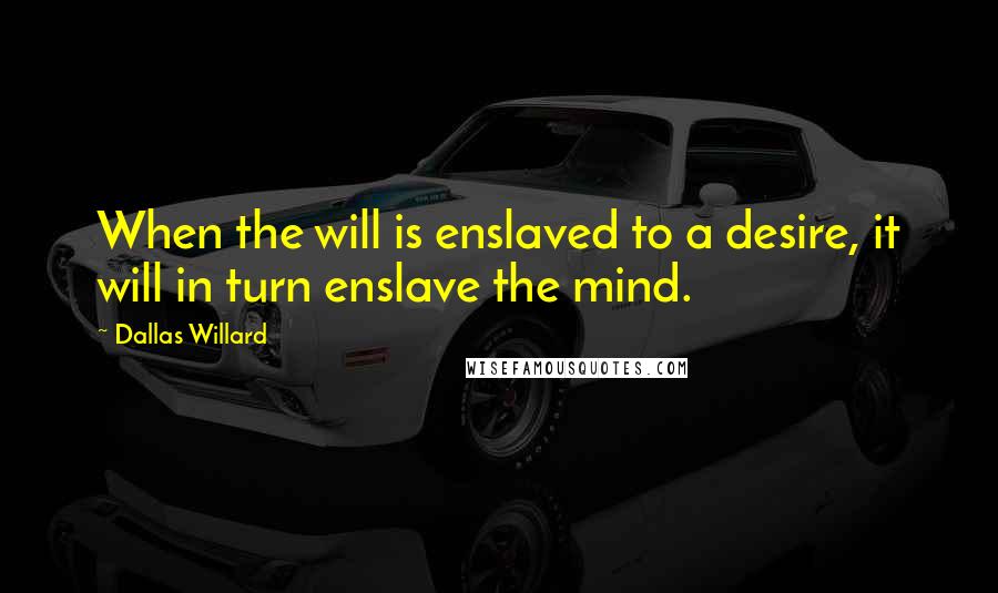 Dallas Willard Quotes: When the will is enslaved to a desire, it will in turn enslave the mind.