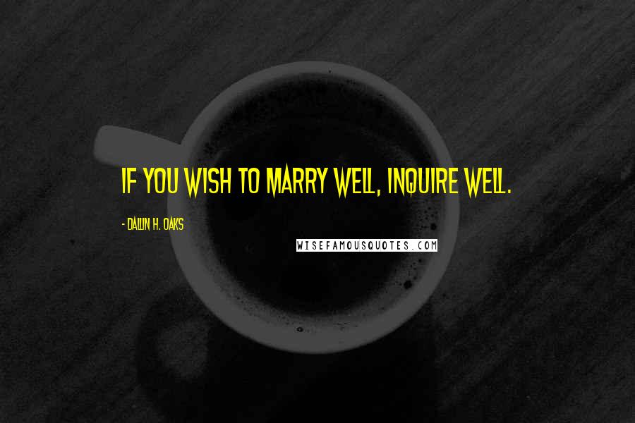 Dallin H. Oaks Quotes: If you wish to marry well, inquire well.