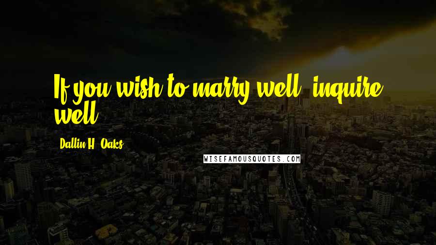 Dallin H. Oaks Quotes: If you wish to marry well, inquire well.