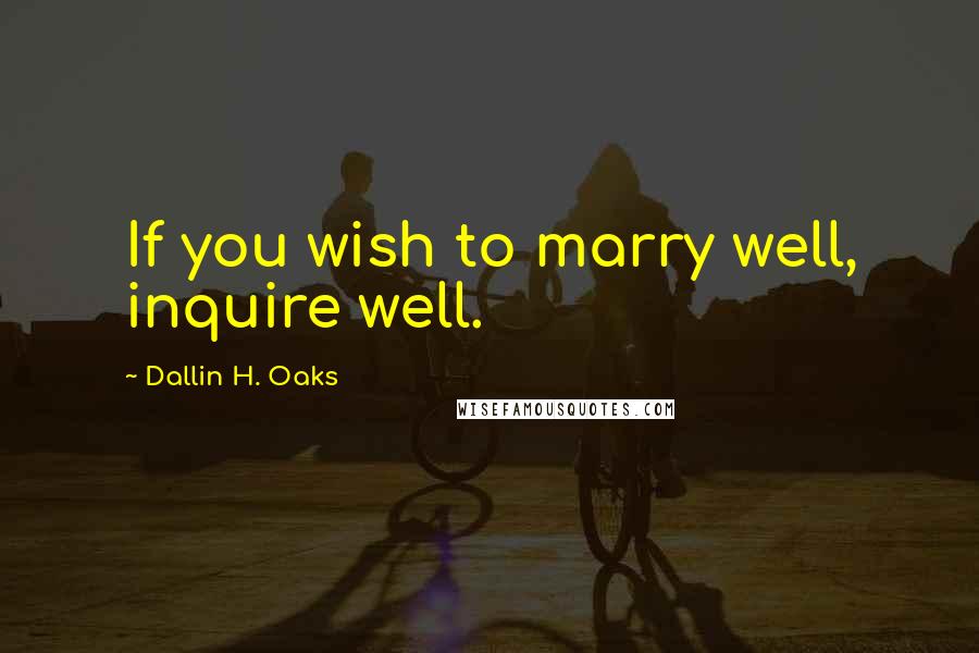Dallin H. Oaks Quotes: If you wish to marry well, inquire well.