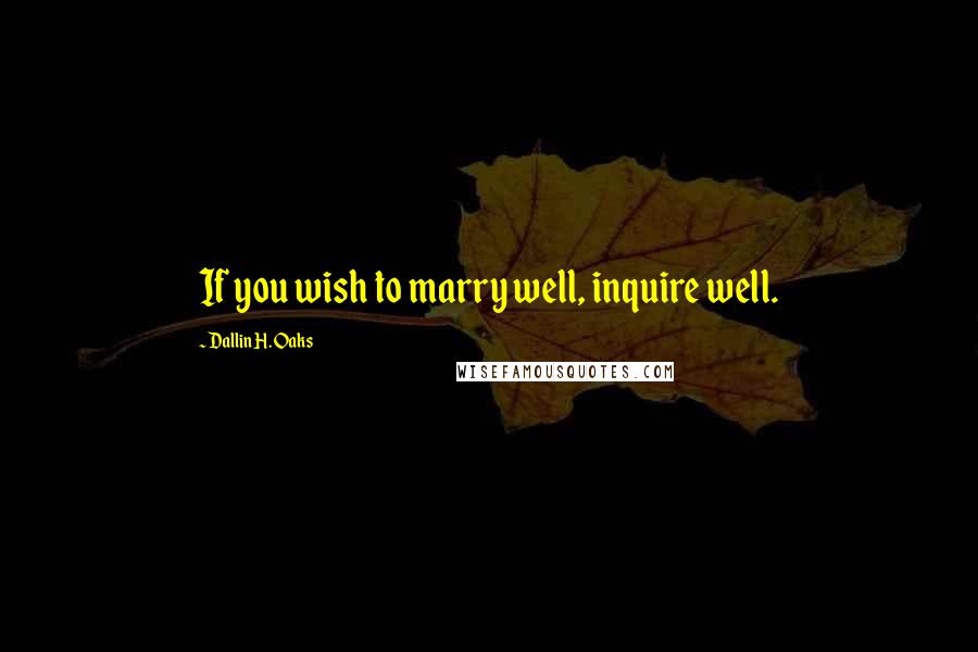 Dallin H. Oaks Quotes: If you wish to marry well, inquire well.