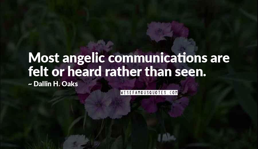 Dallin H. Oaks Quotes: Most angelic communications are felt or heard rather than seen.