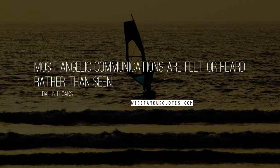 Dallin H. Oaks Quotes: Most angelic communications are felt or heard rather than seen.