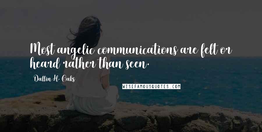 Dallin H. Oaks Quotes: Most angelic communications are felt or heard rather than seen.