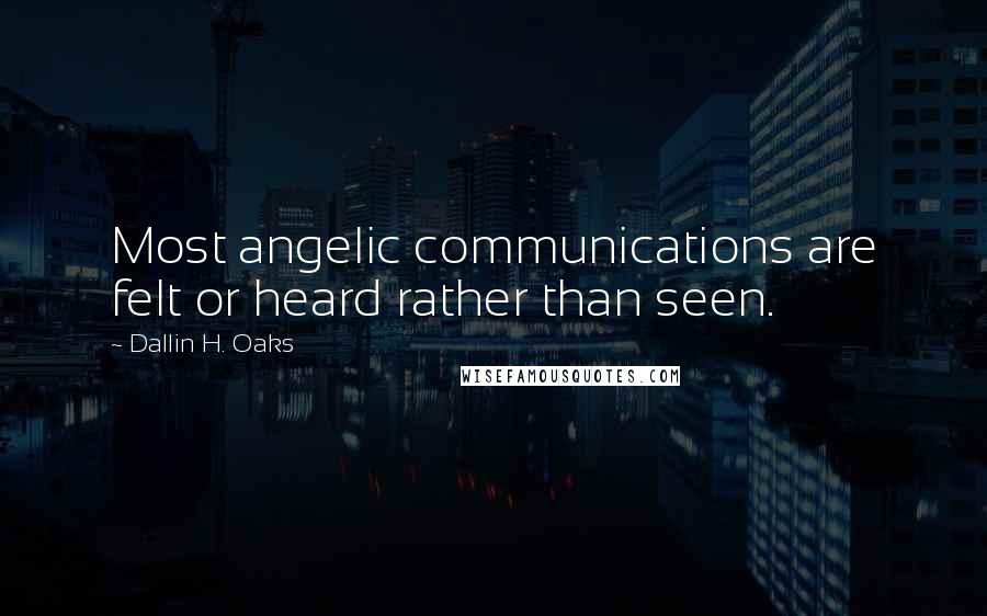 Dallin H. Oaks Quotes: Most angelic communications are felt or heard rather than seen.
