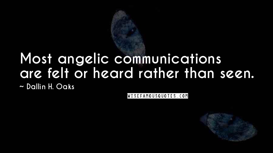 Dallin H. Oaks Quotes: Most angelic communications are felt or heard rather than seen.